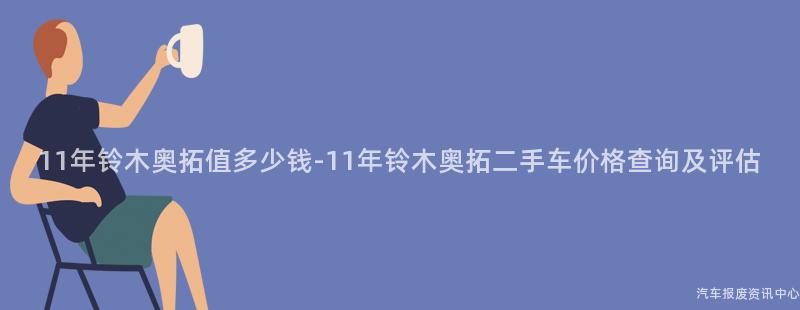 11年铃木奥拓值多少钱-11年铃木奥拓二手车价格查询及评估