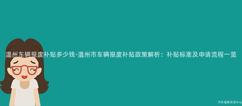 温州车辆报废补贴多少钱-温州市车辆报废补贴政策解析：补贴标准及申请流程一览