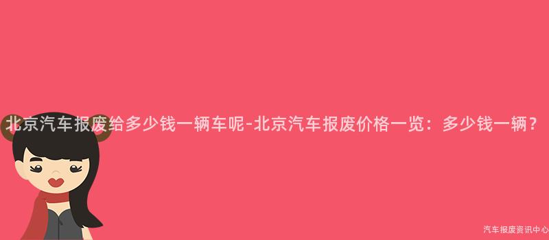 北京汽车报废给多少钱一辆车呢-北京汽车报废价格一览：多少钱一辆？