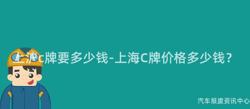 上沪c牌要多少钱-上海C牌价格多少钱？
