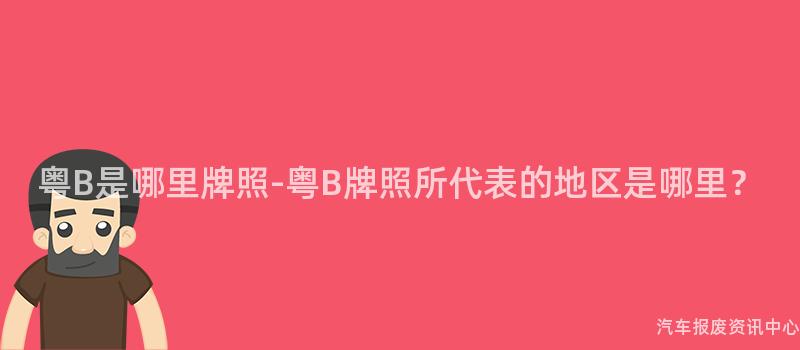 粤B是哪里牌照-粤B牌照所代表的地区是哪里？