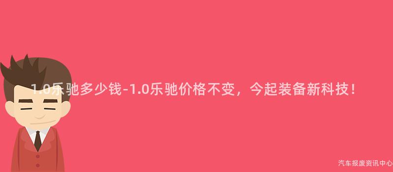 1.0乐驰多少钱-1.0乐驰价格不变，今起装备新科技！