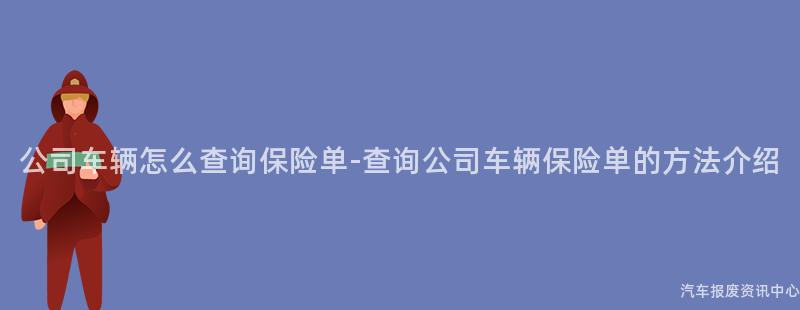 公司车辆怎么查询保险单-查询公司车辆保险单的方法介绍