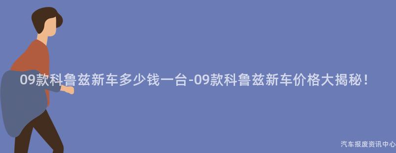 09款科鲁兹新车多少钱一台-09款科鲁兹新车价格大揭秘！