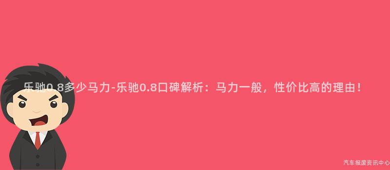 乐驰0.8多少马力-乐驰0.8口碑解析：马力一般，性价比高的理由！