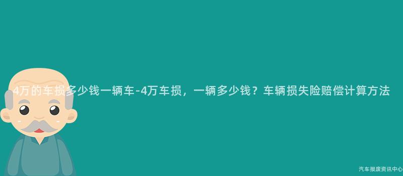 4万的车损多少钱一辆车-4万车损，一辆多少钱？车辆损失险赔偿计算方法