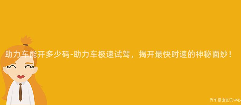 助力车能开多少码-助力车极速试驾，揭开最快时速的神秘面纱！