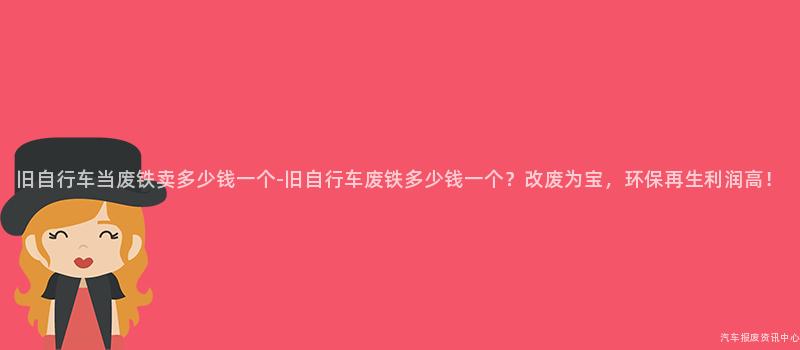 旧自行车当废铁卖多少钱一个-旧自行车废铁多少钱一个？改废为宝，环保再生利润高！
