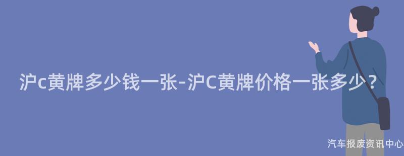 沪c黄牌多少钱一张-沪C黄牌价格一张多少？