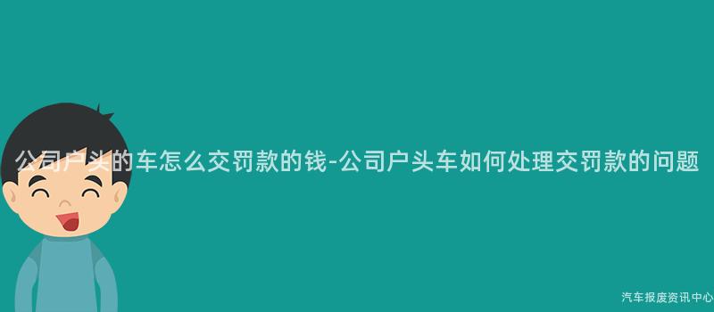 公司户头的车怎么交罚款的钱-公司户头车如何处理交罚款的问题