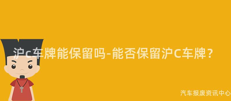 沪c车牌能保留吗-能否保留沪C车牌？