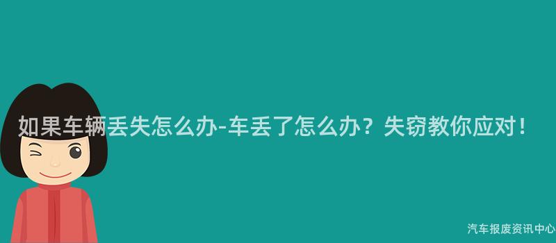 如果车辆丢失怎么办-车丢了怎么办？失窃教你应对！