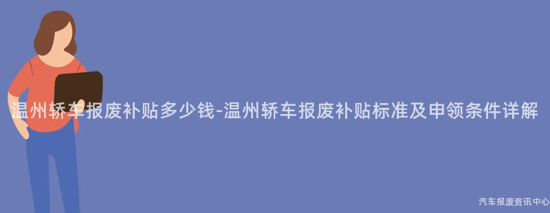 温州轿车报废补贴多少钱-温州轿车报废补贴标准及申领条件详解