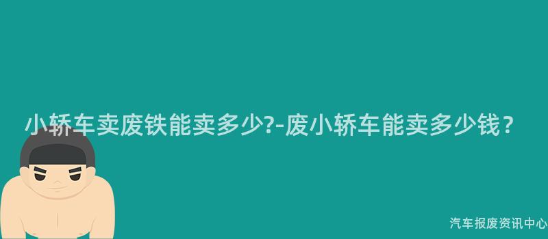 小轿车卖废铁能卖多少?-废小轿车能卖多少钱？