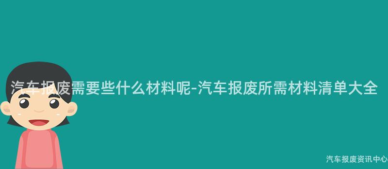 汽车报废需要些什么材料呢-汽车报废所需材料清单大全