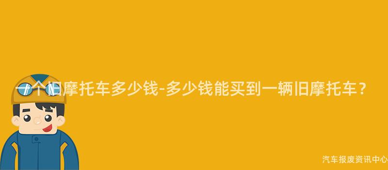 一个旧摩托车多少钱-多少钱能买到一辆旧摩托车？