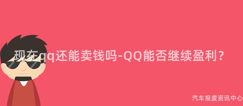 现在qq还能卖钱吗-QQ能否继续盈利？