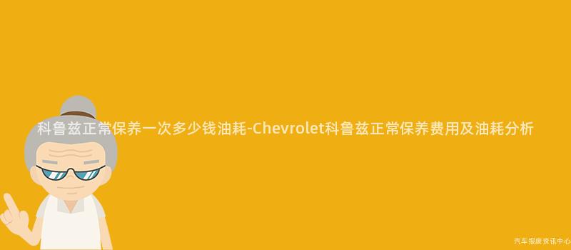 科鲁兹正常保养一次多少钱油耗-Chevrolet科鲁兹正常保养费用及油耗分析