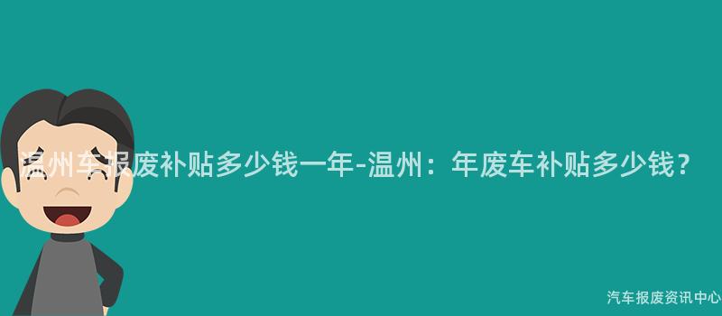 温州车报废补贴多少钱一年-温州：年废车补贴多少钱？