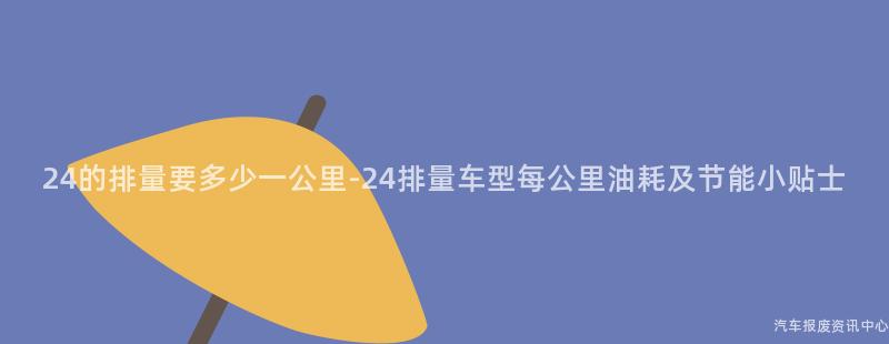 24的排量要多少一公里-24排量车型每公里油耗及节能小贴士