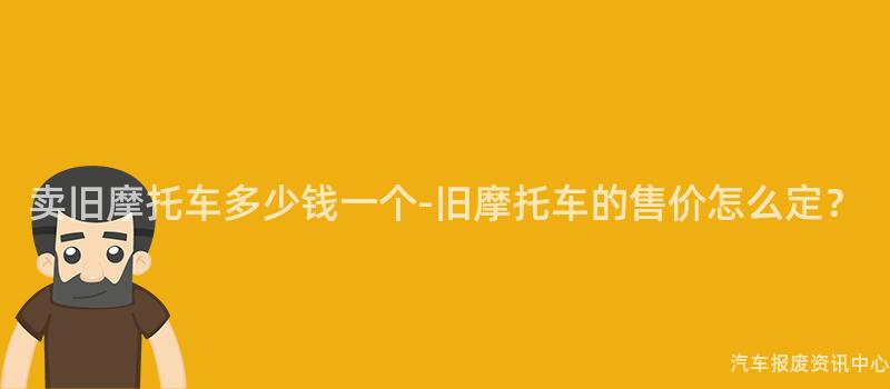卖旧摩托车多少钱一个-旧摩托车的售价怎么定？