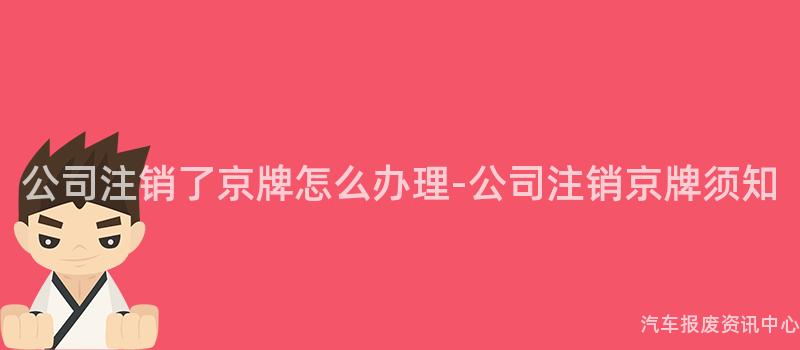 公司注销了京牌怎么办理-公司注销京牌须知