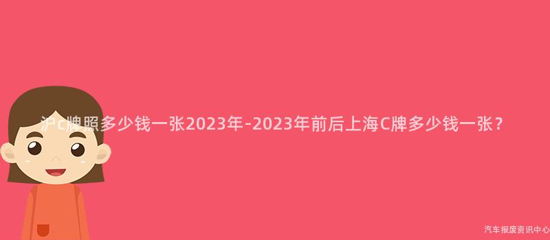 沪c牌照多少钱一张2023年-2023年前后上海C牌多少钱一张？