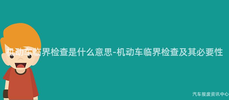 机动车临界检查是什么意思-机动车临界检查及其必要性