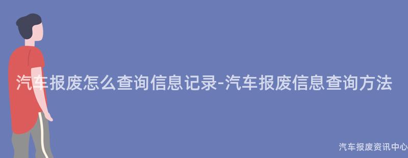 汽车报废怎么查询信息记录-汽车报废信息查询方法