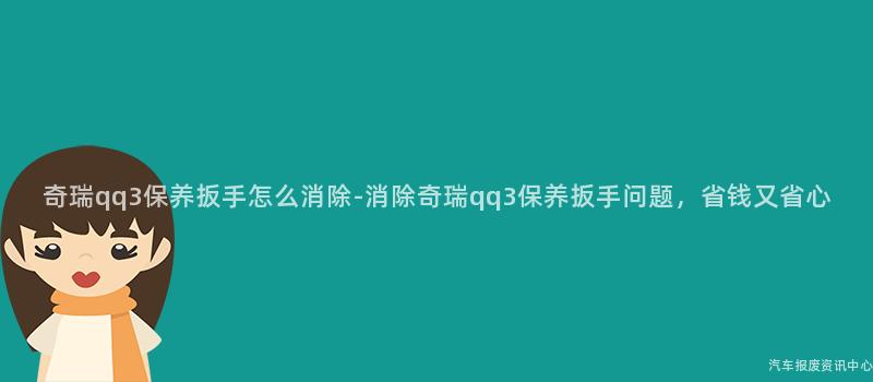 奇瑞qq3保养扳手怎么消除-消除奇瑞qq3保养扳手问题，省钱又省心