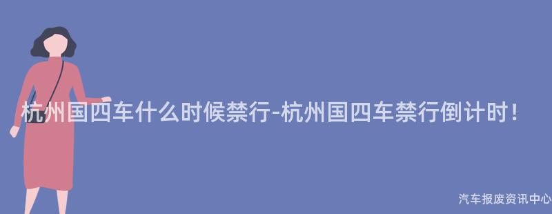 杭州国四车什么时候禁行-杭州国四车禁行倒计时！