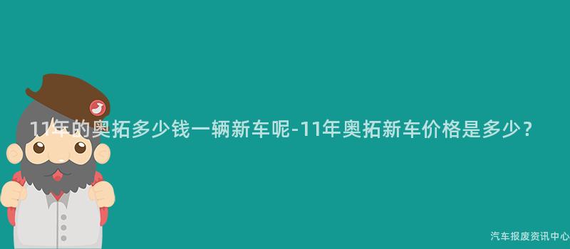 11年的奥拓多少钱一辆新车呢-11年奥拓新车价格是多少？