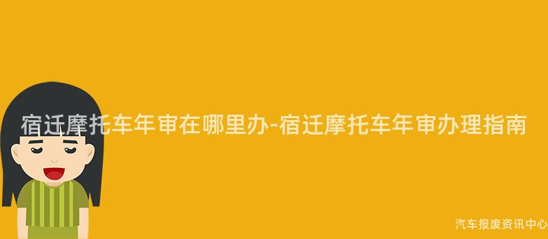 宿迁摩托车年审在哪里办-宿迁摩托车年审办理指南