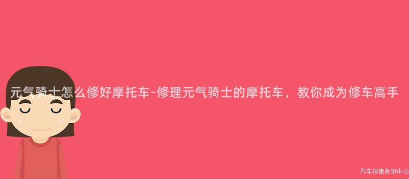 元气骑士怎么修好摩托车-修理元气骑士的摩托车，教你成为修车高手