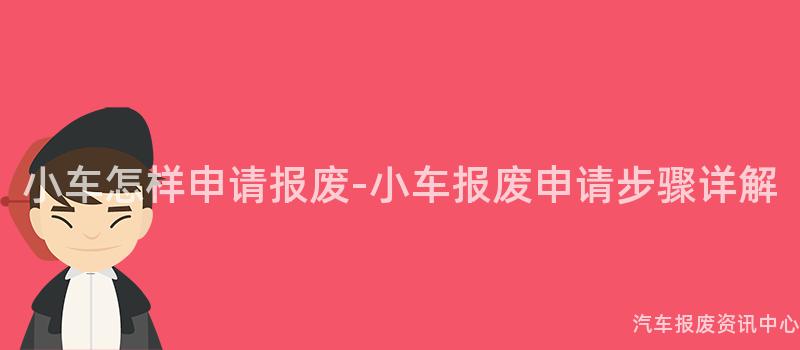 小车怎样申请报废-小车报废申请步骤详解
