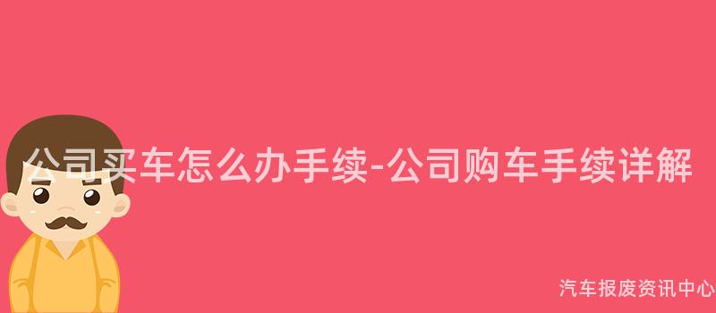 公司买车怎么办手续-公司购车手续详解
