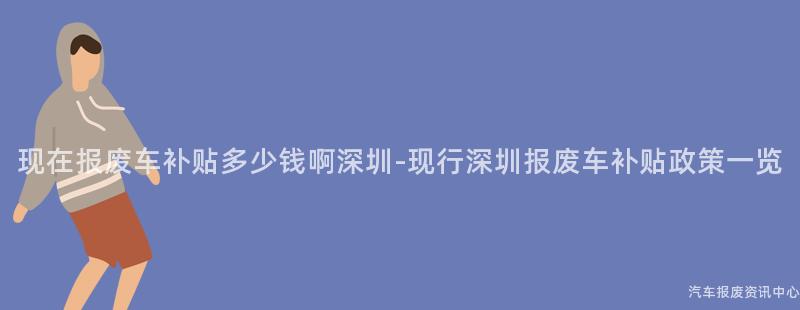 现在报废车补贴多少钱啊深圳-现行深圳报废车补贴政策一览