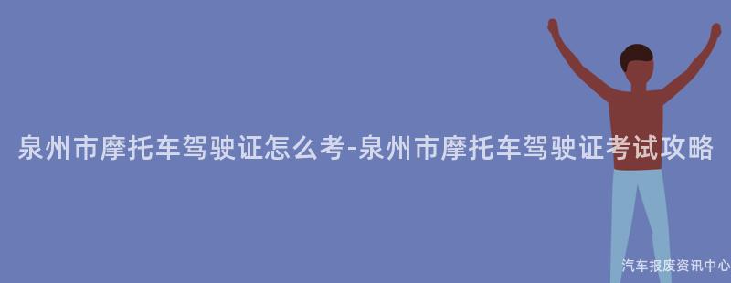 泉州市摩托车驾驶证怎么考-泉州市摩托车驾驶证考试攻略
