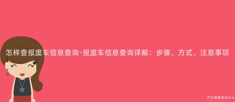 怎样查报废车信息查询-报废车信息查询详解：步骤、方式、注意事项