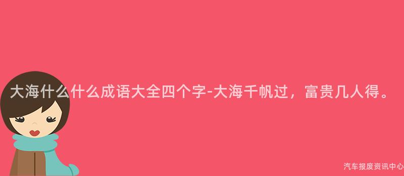 大海什么什么成语大全四个字-大海千帆过，富贵几人得。