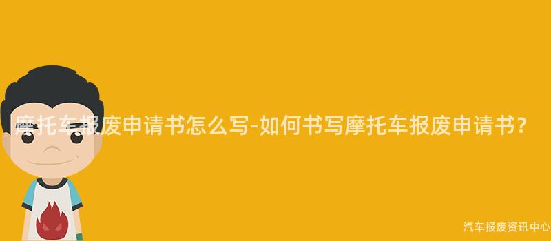 摩托车报废申请书怎么写-如何书写摩托车报废申请书？