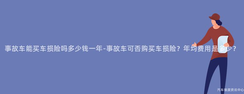 事故车能买车损险吗多少钱一年-事故车可否购买车损险？年均费用是多少？