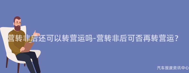营转非后还可以转营运吗-营转非后可否再转营运？