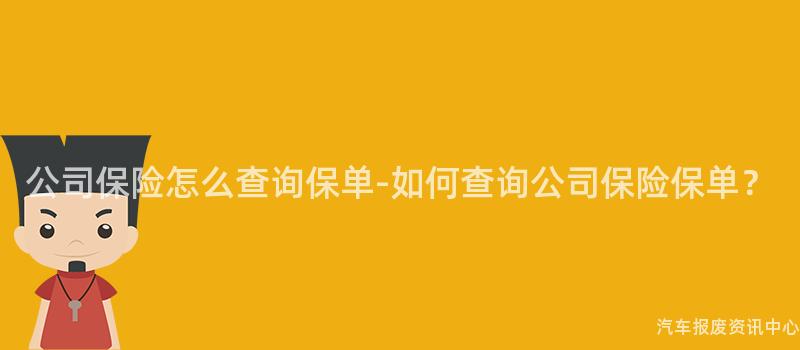 公司保险怎么查询保单-如何查询公司保险保单？