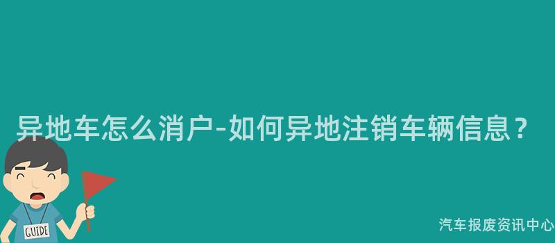 异地车怎么消户-如何异地注销车辆信息？