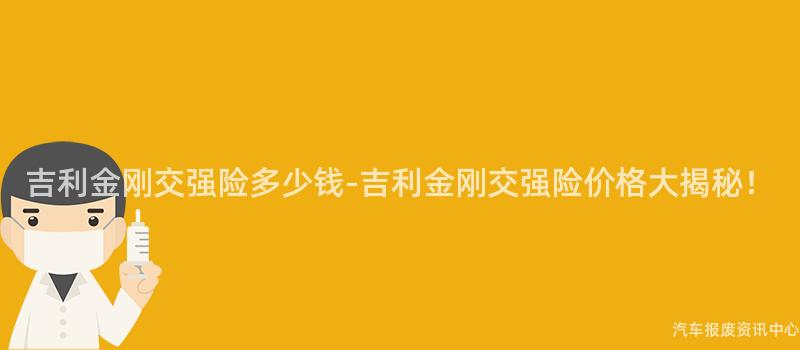 吉利金刚交强险多少钱-吉利金刚交强险价格大揭秘！