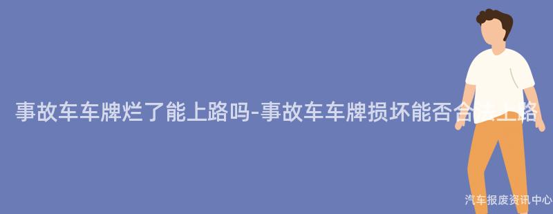事故车车牌烂了能上路吗-事故车车牌损坏能否合法上路