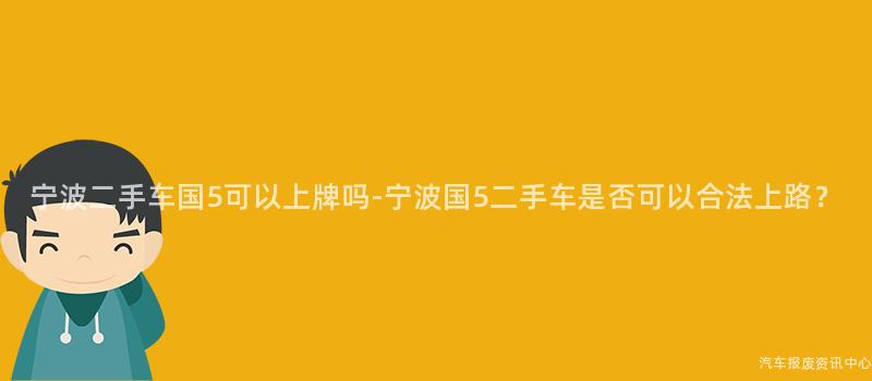 宁波二手车国5可以上牌吗-宁波国5二手车是否可以合法上路？
