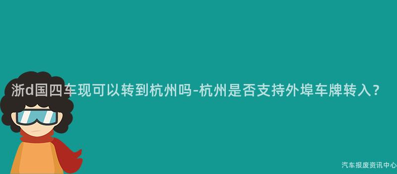 浙d国四车现可以转到杭州吗-杭州是否支持外埠车牌转入？