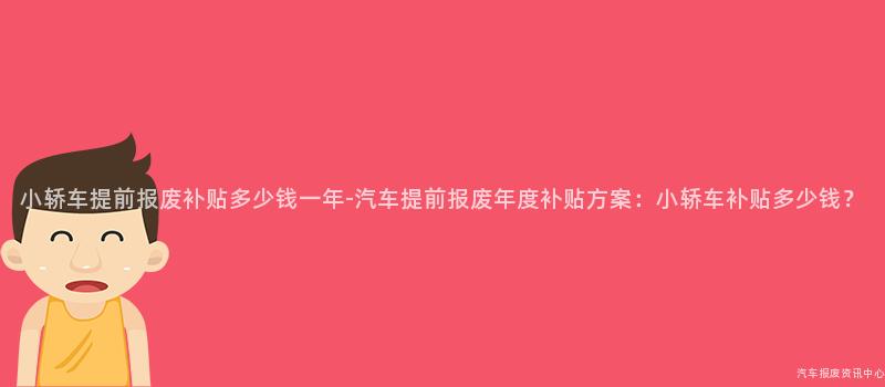 小轿车提前报废补贴多少钱一年-汽车提前报废年度补贴方案：小轿车补贴多少钱？